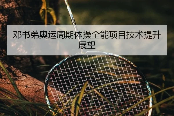邓书弟奥运周期体操全能项目技术提升展望 | LOL DOTA2 CSGO